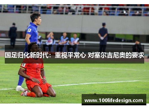 国足归化新时代：重视平常心 对塞尔吉尼奥的要求