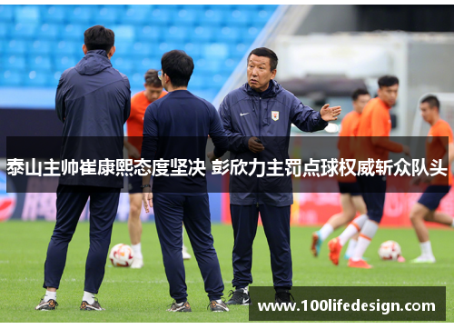 泰山主帅崔康熙态度坚决 彭欣力主罚点球权威斩众队头