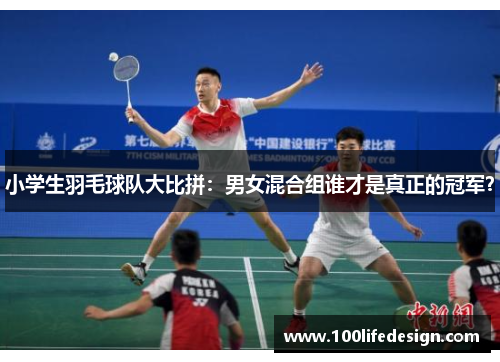 小学生羽毛球队大比拼：男女混合组谁才是真正的冠军？